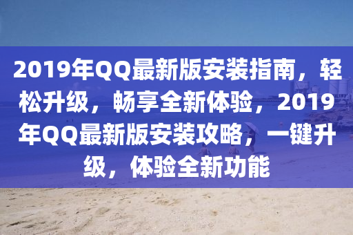 2019年QQ最新版安装指南，轻松升级，畅享全新体验，2019年QQ最新版安装攻略，一键升级，体验全新功能