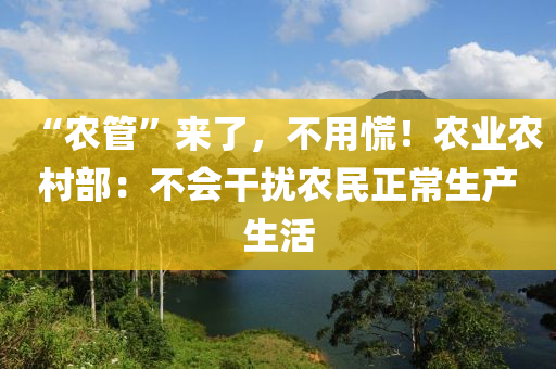 “农管”来了，不用慌！农业农村部：不会干扰农民正常生产生活