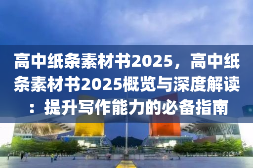 高中纸条素材书2025，高中纸条素材书2025概览与深度解读：提升写作能力的必备指南