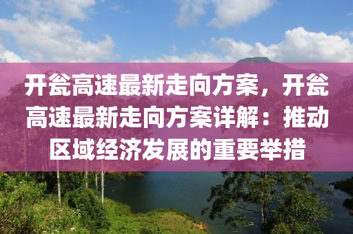 开瓮高速最新走向方案，开瓮高速最新走向方案详解：推动区域经济发展的重要举措