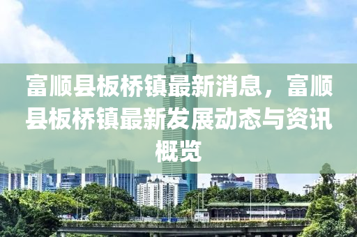 富顺县板桥镇最新消息，富顺县板桥镇最新发展动态与资讯概览