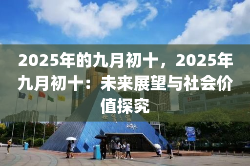 2025年的九月初十，2025年九月初十：未来展望与社会价值探究