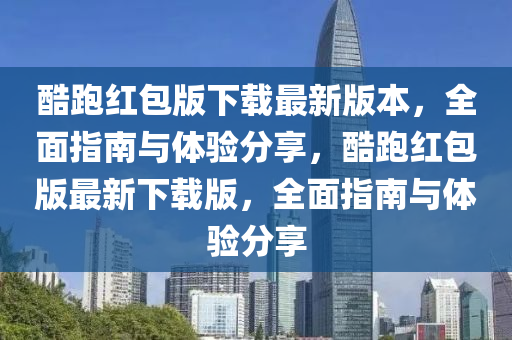 酷跑红包版下载最新版本，全面指南与体验分享，酷跑红包版最新下载版，全面指南与体验分享