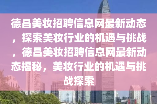 德昌美妆招聘信息网最新动态，探索美妆行业的机遇与挑战，德昌美妆招聘信息网最新动态揭秘，美妆行业的机遇与挑战探索