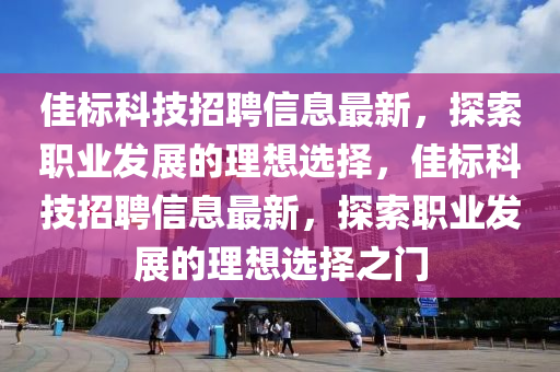 佳标科技招聘信息最新，探索职业发展的理想选择，佳标科技招聘信息最新，探索职业发展的理想选择之门