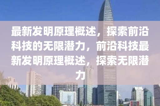 最新发明原理概述，探索前沿科技的无限潜力，前沿科技最新发明原理概述，探索无限潜力