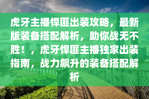 虎牙主播悍匪出装攻略，最新版装备搭配解析，助你战无不胜！，虎牙悍匪主播独家出装指南，战力飙升的装备搭配解析