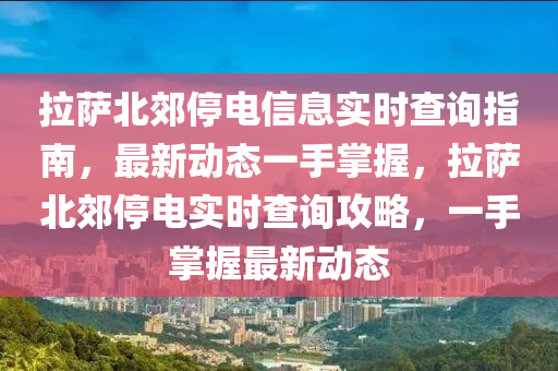 拉萨北郊停电信息实时查询指南，最新动态一手掌握，拉萨北郊停电实时查询攻略，一手掌握最新动态