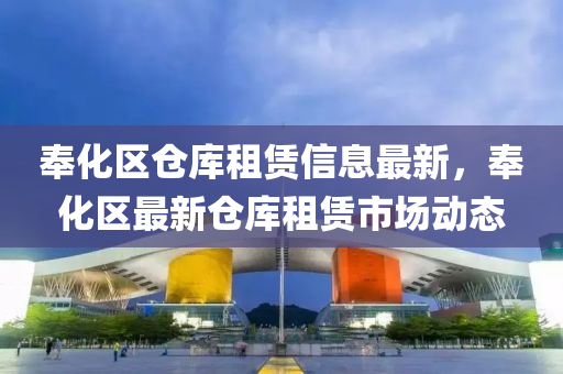 奉化区仓库租赁信息最新，奉化区最新仓库租赁市场动态