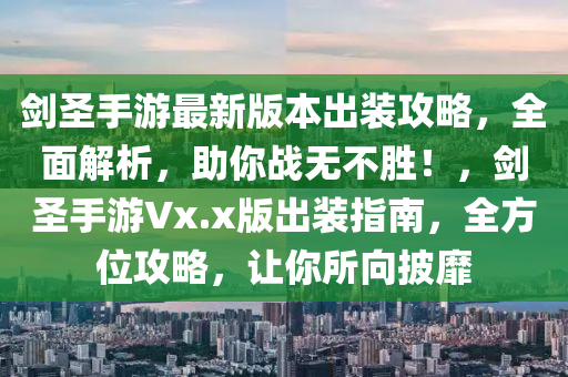 剑圣手游最新版本出装攻略，全面解析，助你战无不胜！，剑圣手游Vx.x版出装指南，全方位攻略，让你所向披靡