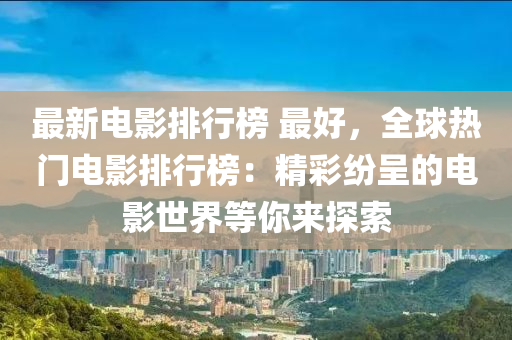 最新电影排行榜 最好，全球热门电影排行榜：精彩纷呈的电影世界等你来探索