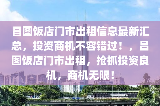 昌图饭店门市出租信息最新汇总，投资商机不容错过！，昌图饭店门市出租，抢抓投资良机，商机无限！