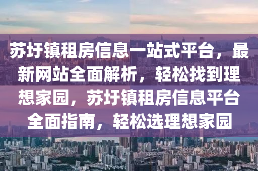 苏圩镇租房信息一站式平台，最新网站全面解析，轻松找到理想家园，苏圩镇租房信息平台全面指南，轻松选理想家园