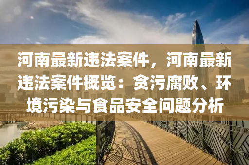 河南最新违法案件，河南最新违法案件概览：贪污腐败、环境污染与食品安全问题分析