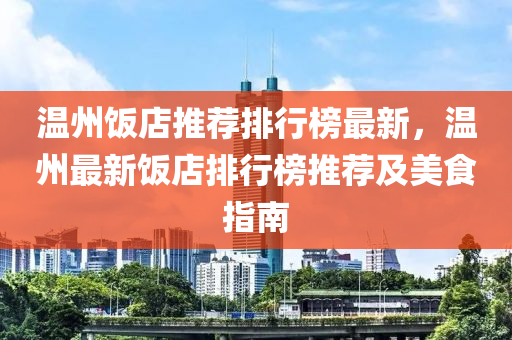 温州饭店推荐排行榜最新，温州最新饭店排行榜推荐及美食指南