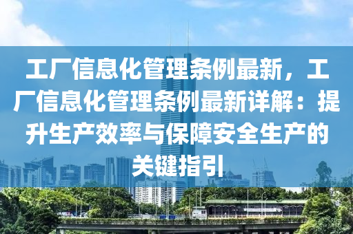 工厂信息化管理条例最新，工厂信息化管理条例最新详解：提升生产效率与保障安全生产的关键指引