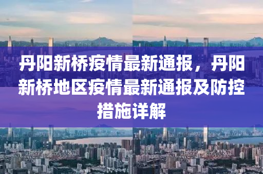 丹阳新桥疫情最新通报，丹阳新桥地区疫情最新通报及防控措施详解