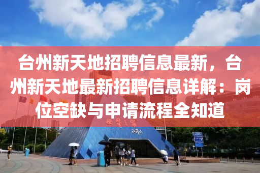 台州新天地招聘信息最新，台州新天地最新招聘信息详解：岗位空缺与申请流程全知道