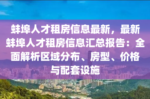 蚌埠人才租房信息最新，最新蚌埠人才租房信息汇总报告：全面解析区域分布、房型、价格与配套设施