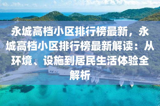 永城高档小区排行榜最新，永城高档小区排行榜最新解读：从环境、设施到居民生活体验全解析