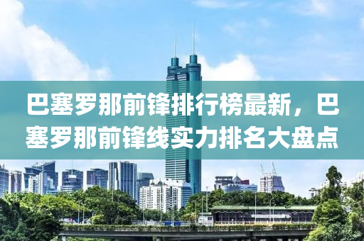 巴塞罗那前锋排行榜最新，巴塞罗那前锋线实力排名大盘点