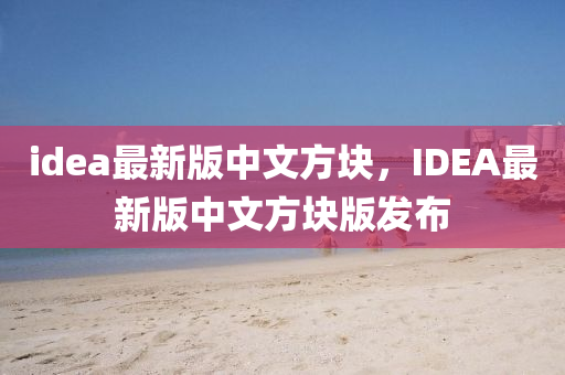 idea最新版中文方块，IDEA最新版中文方块版发布