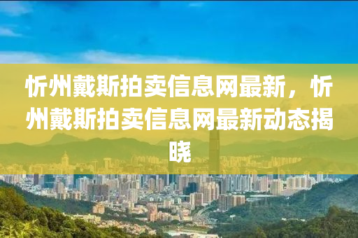 忻州戴斯拍卖信息网最新，忻州戴斯拍卖信息网最新动态揭晓