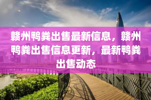 赣州鸭粪出售最新信息，赣州鸭粪出售信息更新，最新鸭粪出售动态