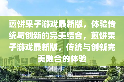 煎饼果子游戏最新版，体验传统与创新的完美结合，煎饼果子游戏最新版，传统与创新完美融合的体验