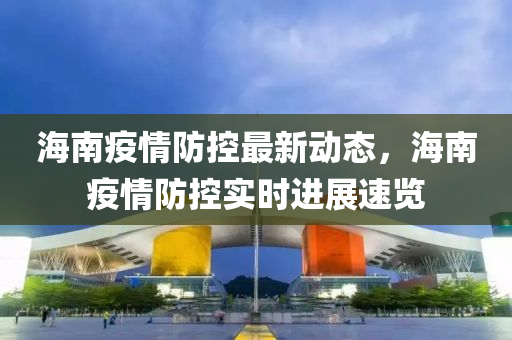 海南疫情防控最新动态，海南疫情防控实时进展速览