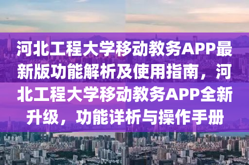 河北工程大学移动教务APP最新版功能解析及使用指南，河北工程大学移动教务APP全新升级，功能详析与操作手册