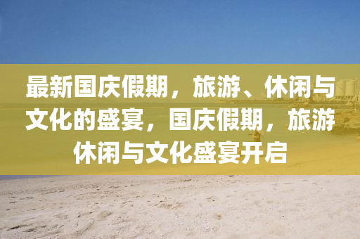 最新国庆假期，旅游、休闲与文化的盛宴，国庆假期，旅游休闲与文化盛宴开启