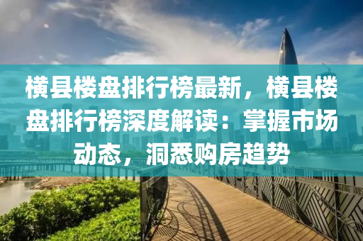 横县楼盘排行榜最新，横县楼盘排行榜深度解读：掌握市场动态，洞悉购房趋势