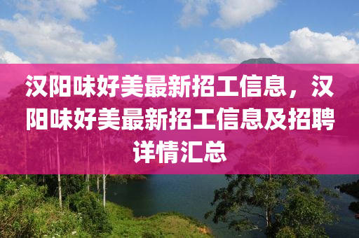 汉阳味好美最新招工信息，汉阳味好美最新招工信息及招聘详情汇总