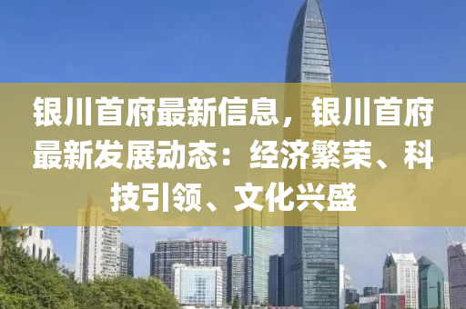 银川首府最新信息，银川首府最新发展动态：经济繁荣、科技引领、文化兴盛