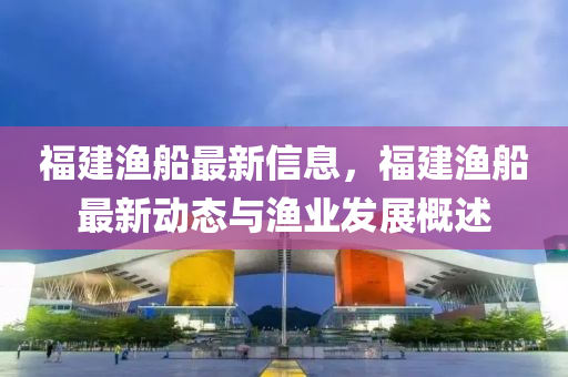 福建渔船最新信息，福建渔船最新动态与渔业发展概述