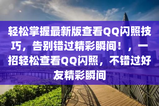 轻松掌握最新版查看QQ闪照技巧，告别错过精彩瞬间！，一招轻松查看QQ闪照，不错过好友精彩瞬间