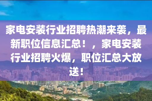 家电安装行业招聘热潮来袭，最新职位信息汇总！，家电安装行业招聘火爆，职位汇总大放送！