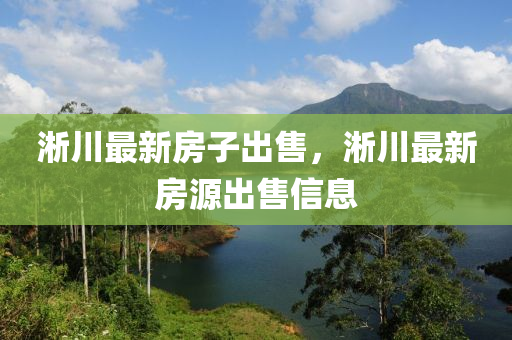 淅川最新房子出售，淅川最新房源出售信息