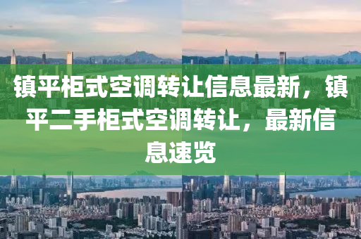 镇平柜式空调转让信息最新，镇平二手柜式空调转让，最新信息速览