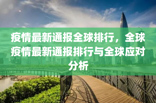 疫情最新通报全球排行，全球疫情最新通报排行与全球应对分析