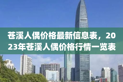 苍溪人偶价格最新信息表，2023年苍溪人偶价格行情一览表