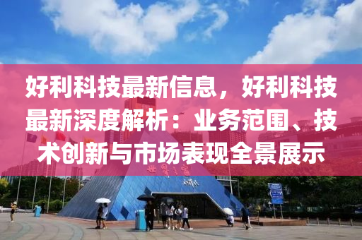 好利科技最新信息，好利科技最新深度解析：业务范围、技术创新与市场表现全景展示