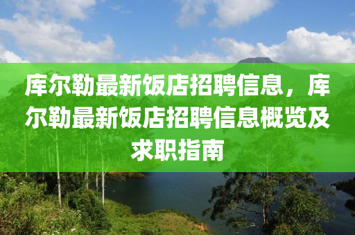 库尔勒最新饭店招聘信息，库尔勒最新饭店招聘信息概览及求职指南