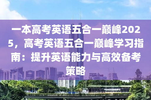 一本高考英语五合一巅峰2025，高考英语五合一巅峰学习指南：提升英语能力与高效备考策略