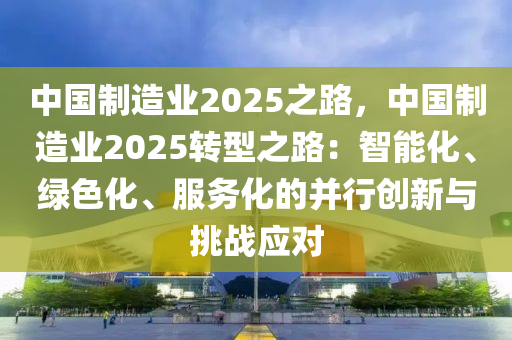 中国制造业2025之路，中国制造业2025转型之路：智能化、绿色化、服务化的并行创新与挑战应对