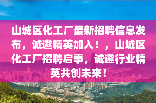 山城区化工厂最新招聘信息发布，诚邀精英加入！，山城区化工厂招聘启事，诚邀行业精英共创未来！