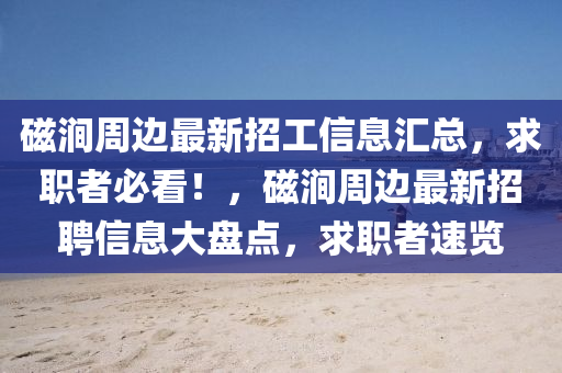 磁涧周边最新招工信息汇总，求职者必看！，磁涧周边最新招聘信息大盘点，求职者速览