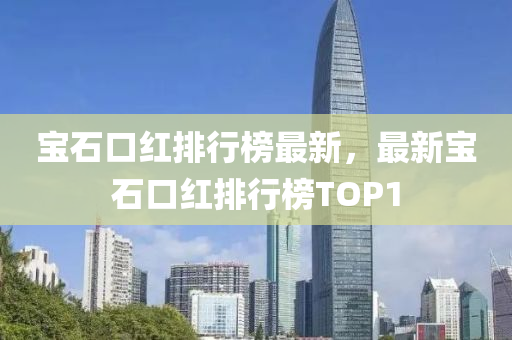 宝石口红排行榜最新，最新宝石口红排行榜TOP1