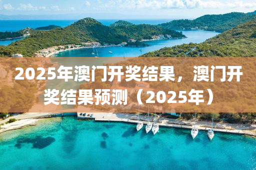 2025年澳门开奖结果，澳门开奖结果预测（2025年）